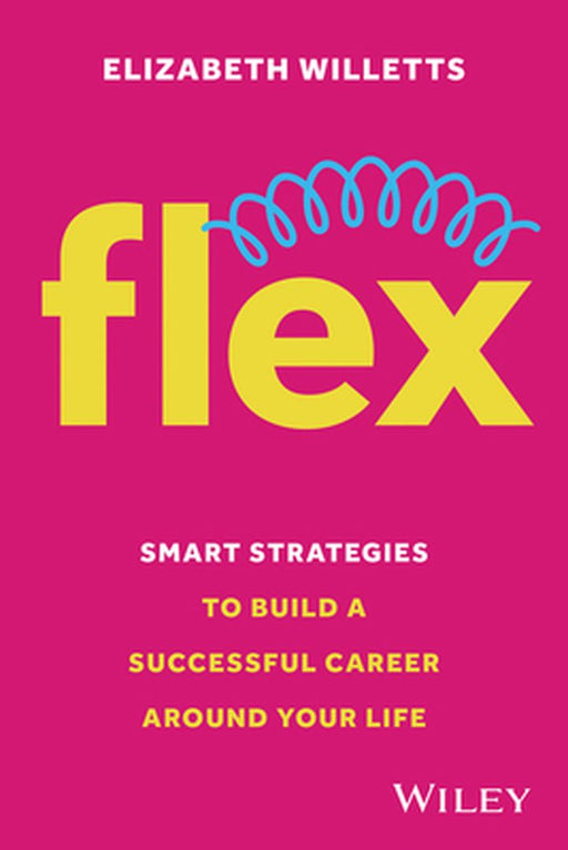 Flex: Smart Strategies to Build a Successful Career Around Your Life by Elizabeth Willetts