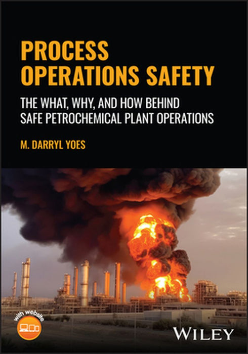 Process Operations Safety: The What, Why, and How Behind Safe Petrochemical Plant Operations by Darryl M. Yoes