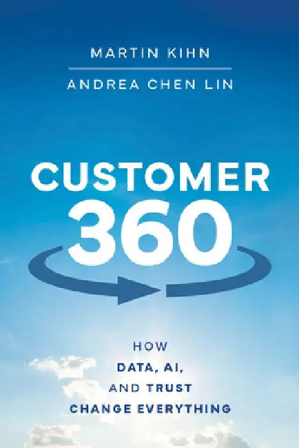 Customer 360: How Data, AI, and Trust Change Everything by Martin Kihn