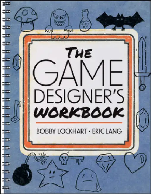 The Game Designer's Workbook: Hands-On Tools, Exercises, Walkthroughs, and Resources for New Game Designers by Bobby Lockhart