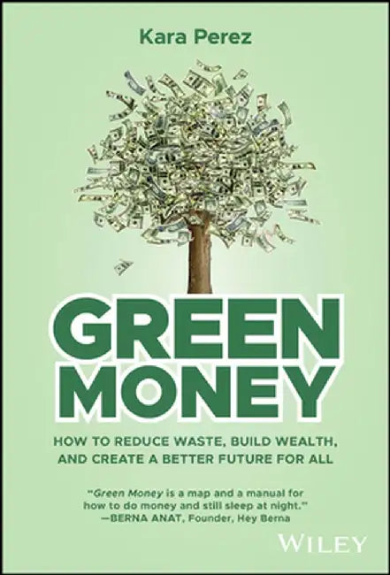 Green Money: How to Reduce Waste, Build Wealth, and Create a Better Future for All by Kara Perez