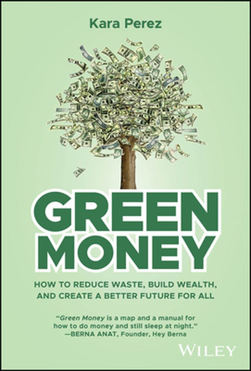 Green Money: How to Reduce Waste, Build Wealth, and Create a Better Future for All by Kara Perez