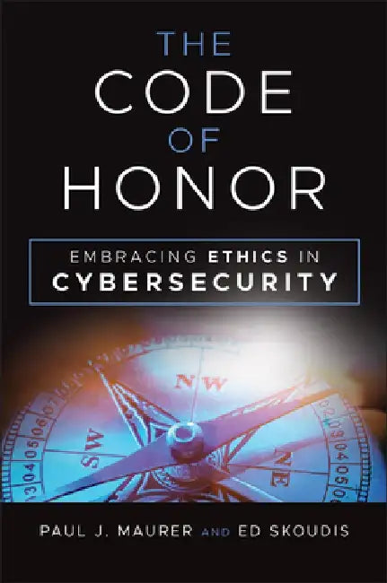 The Code of Honor: Embracing Ethics in Cybersecurity by Paul Maurer