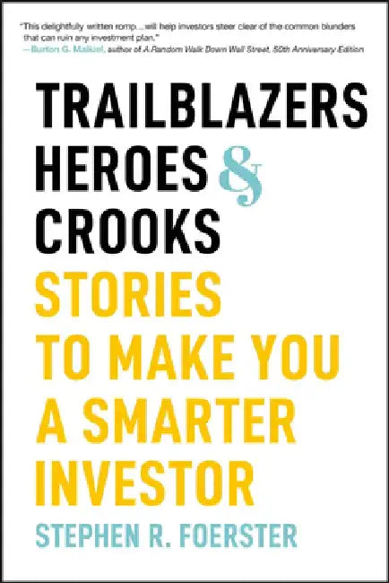 Trailblazers, Heroes, and Crooks: Stories to Make You a Smarter Investor by Stephen R. Foerster