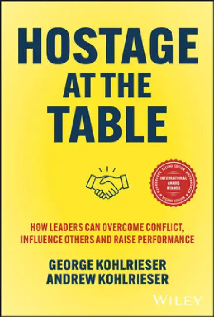 Hostage at the Table: How Leaders Can Overcome Conflict, Influence Others and Raise Performance by George Kohlrieser
