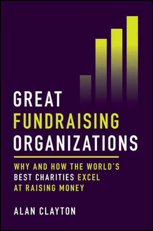 Great Fundraising Organizations: Why and How the World's Best Charities Excel at Raising Money by Alan Clayton