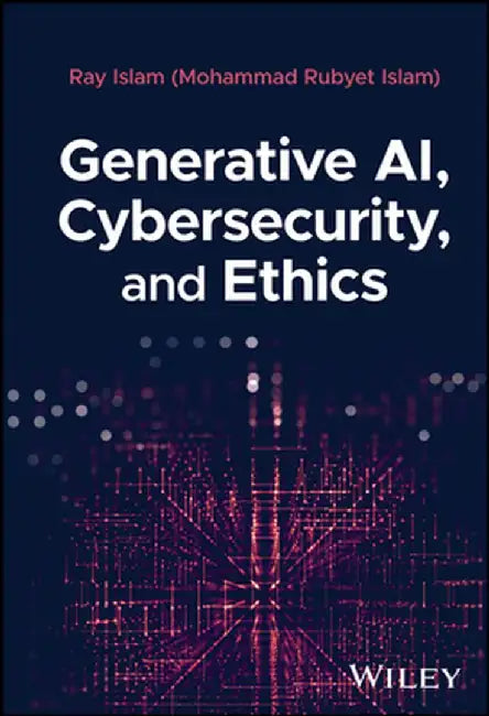 Generative Ai, Cybersecurity, and Ethics by Mohammad Rubyet Islam