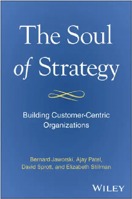 The Soul of Strategy: Building Customer Centric Organizations by Bernard Jaworski