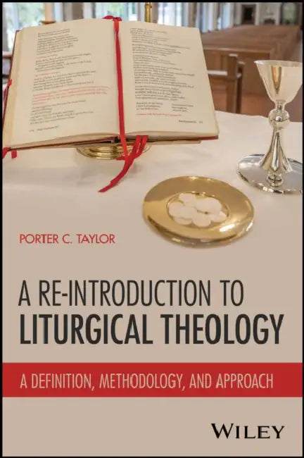 A Re-Introduction to Liturgical Theology: A Definition, Methodology, and Approach by Porter Taylor