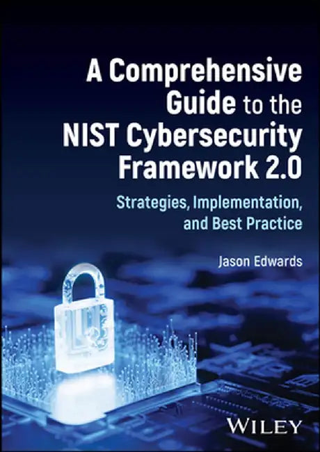 A Comprehensive Guide to the Nist Cybersecurity Framework 2.0: Strategies, Implementation, and Best Practice by Jason Edwards