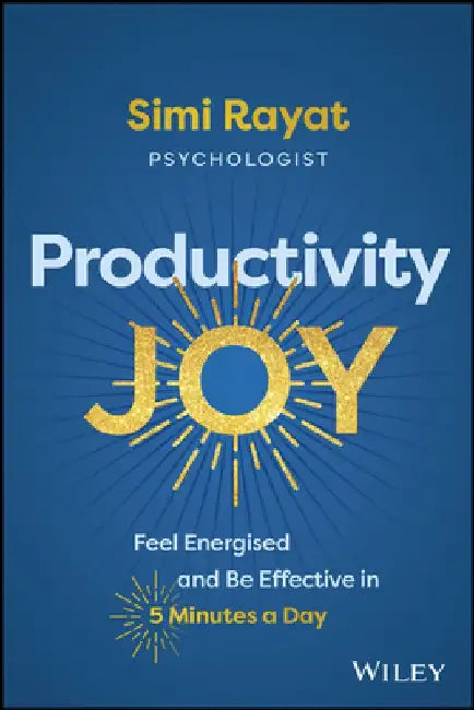 Productivity Joy: Feel Energised and Be Effective in 5 Minutes a Day by Simi Rayat