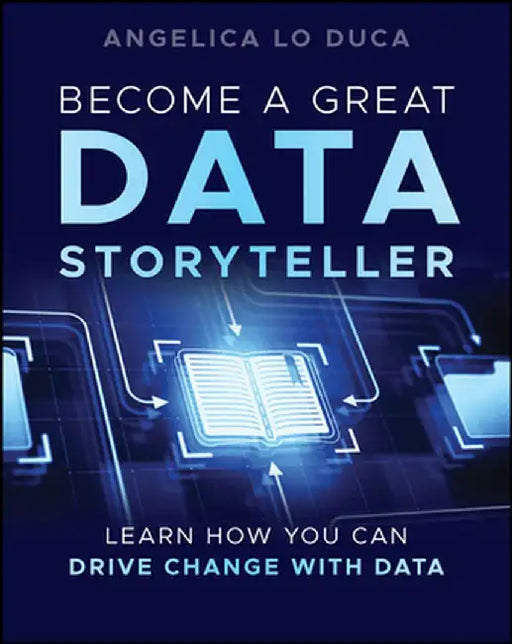 Become a Great Data Storyteller: Learn How You Can Drive Change with Data by Angelica Lo Duca