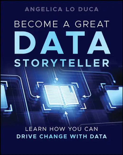 Become a Great Data Storyteller: Learn How You Can Drive Change with Data by Angelica Lo Duca
