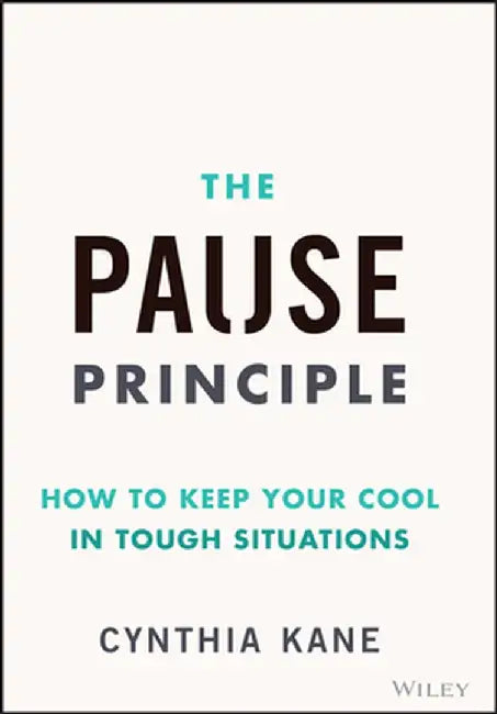 The Pause Principle: How to Keep Your Cool in Tough Situations by Cynthia Kane