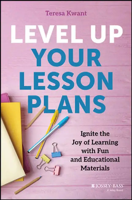 Level Up Your Lesson Plans: Ignite the Joy of Learning with Fun and Educational Materials by Teresa K. Kwant
