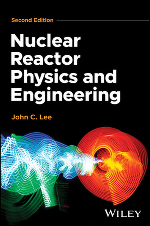 Nuclear Reactor Physics and Engineering by John C. Lee