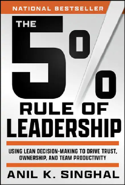 The 5% Rule of Leadership: Using Lean Decision-Making to Drive Superior Outcomes by Anil Singhal