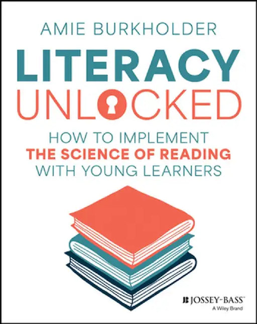 Literacy Unlocked: How to Implement the Science of Reading with Young Learners by Amie Burkholder