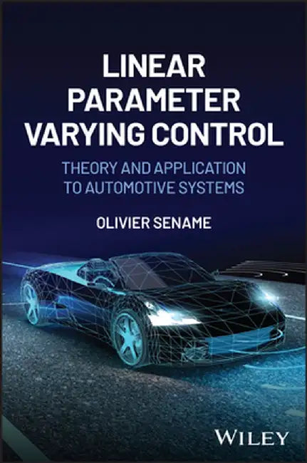 Linear Parameter Varying Control: Theory and Application to Automotive Systems by Olivier Sename