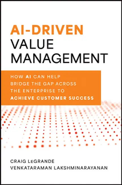 Ai-Driven Value Management: How AI Can Help Bridge the Gap Across the Enterprise to Achieve Customer Success by Craig Legrande
