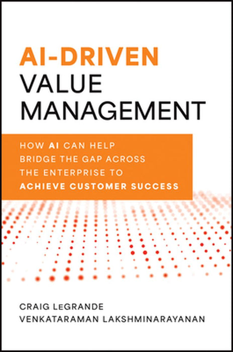 Ai-Driven Value Management: How AI Can Help Bridge the Gap Across the Enterprise to Achieve Customer Success by Craig Legrande