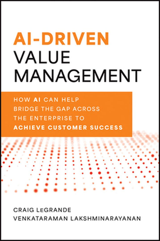 Ai-Driven Value Management: How AI Can Help Bridge the Gap Across the Enterprise to Achieve Customer Success by Craig Legrande