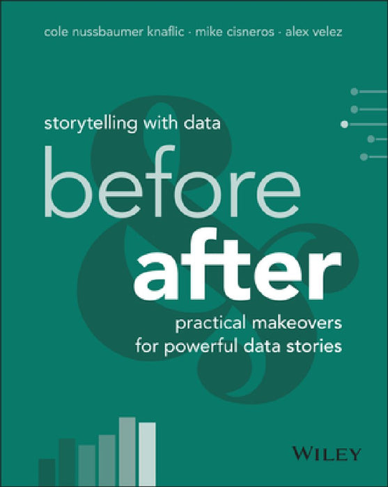 Storytelling with Data: Before and After - Practical Makeovers for Powerful Data Stories  by Cole Nussbaumer Knaflic
