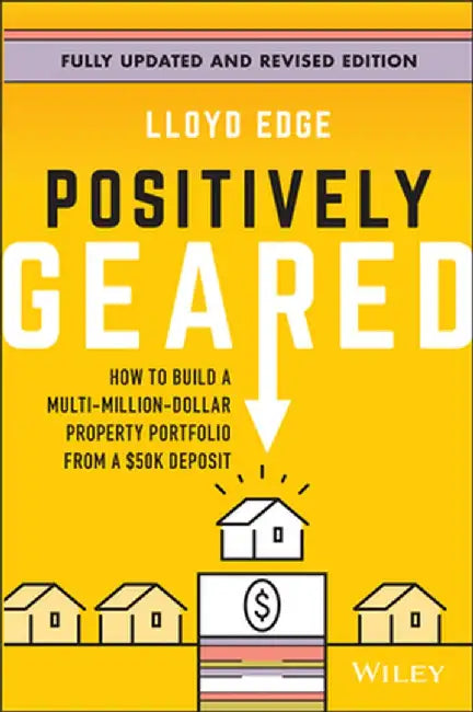 Positively Geared: How to Build a Multi-Million-Dollar Property Portfolio from a $50k Deposit by Lloyd Edge
