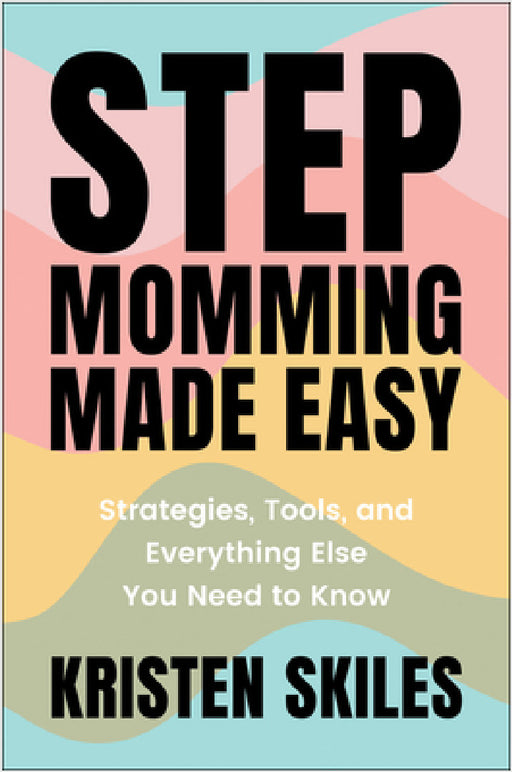 Stepmomming Made Easy: Strategies, Tools, and Everything Else You Need to Know by Kristen Skiles
