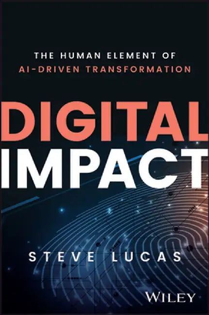Digital Impact: The Human Element of Ai-Driven Transformation by Steve Lucas