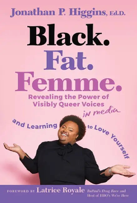 Black. Fat. Femme: Revealing the Power of Visibly Queer Voices in Media and Learning to Love Yourself by Jonathan P. Higgins