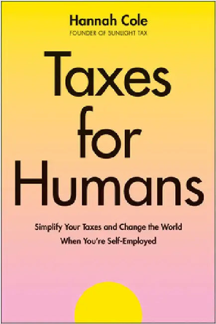 Taxes for Humans: Simplify Your Taxes and Change the World When You're Self-Employed by Hannah Cole