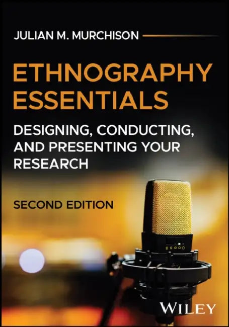 Ethnography Essentials: Designing, Conducting, and Presenting Your Research by Julian M. Murchison