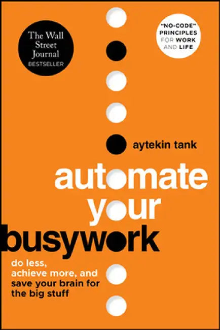 Automate Your Busywork: Do Less, Achieve More, and Save Your Brain for the Big Stuff by Aytekin Tank