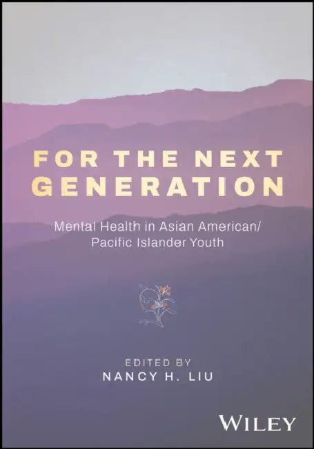 For the Next Generation: Mental Health in Asian American, Native Hawaiian, and Pacific Islander Youth by Nancy H. Liu