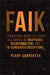 Faik: A Practical Guide to Living in a World of Deepfakes, Disinformation, and Ai-Generated Deceptions by Perry Carpenter