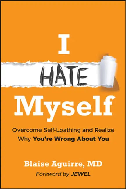 I Hate Myself: Overcome Self-Hatred and Realize Why You're Wrong about You by Blaise Aguirre