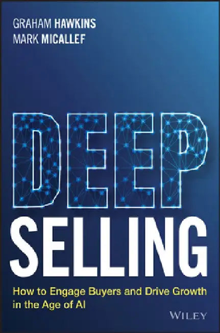 Deep Selling: How to Engage Buyers and Drive Growth in the Age of AI by Graham Hawkins