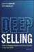 Deep Selling: How to Engage Buyers and Drive Growth in the Age of AI by Graham Hawkins