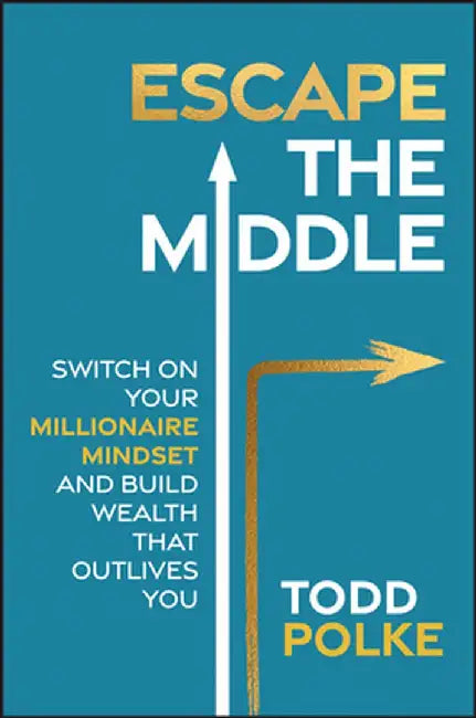 Escaping the Middle: Switch on Your Millionaire Mindset and Build Wealth That Outlives You by Todd Polke