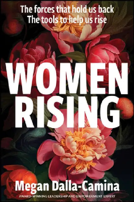 Women Rising: The Forces That Hold Us Back. the Tools to Help Us Rise. by Megan Dalla-Camina