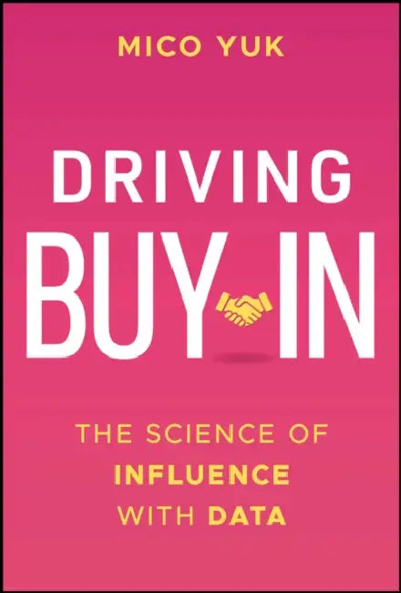 Driving Buy-In: The Science of Influence with Data by Mico Yuk