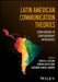 Latin American Communication Theories: From Origins to Contemporary Approaches by Carlos Scolari