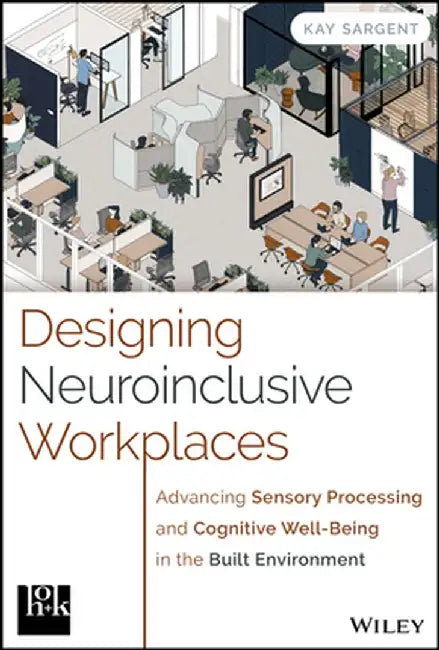The Neuroinclusive Workplace: Designing for Sensory Processing and Cognitive Well-Being by Kay Sargent