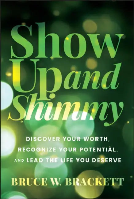 Show Up and Shimmy: Discover Your Worth, Recognize Your Potential, and Lead the Life You Deserve by Bruce W. Brackett