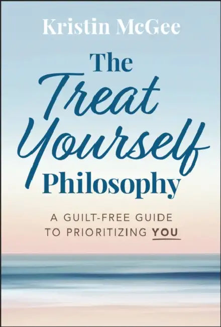 The Treat Yourself Philosophy: A Guilt-Free Guide to Prioritizing You by Kristin McGee