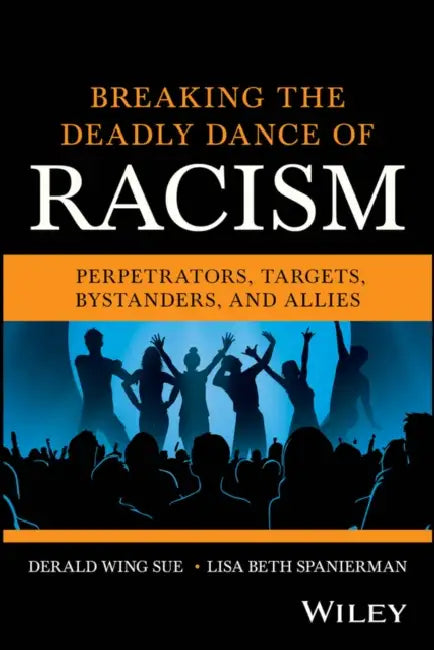 Breaking the Deadly Dance of Racism: Perpetrators, Targets, Bystanders, and Allies by Derald Wing Sue, Lisa Beth Spanierman