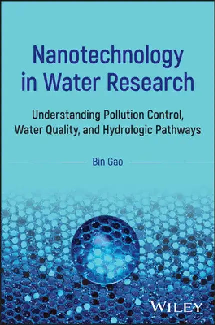 Nanotechnology in Water Research: Understanding Pollution Control, Water Quality, and Hydrologic Pathways by Bin Gao