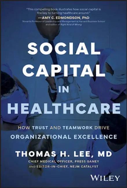Social Capital in Healthcare: How Trust and Teamwork Drive Organizational Excellence by Thomas Lee