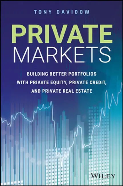 Private Markets: Building Better Portfolios with Private Equity, Private Credit, & Private Real Estate by Tony Davidow